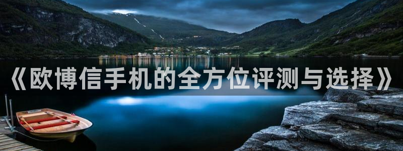 壹号电子娱乐app下载最新版本安装：《欧博信手机的全方位评测与选择》