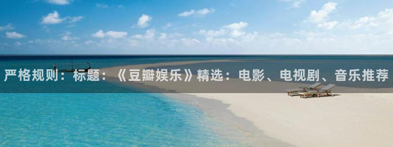 杏鑫娱乐-ng大舞台,有梦你就来：严格规则：标题：《豆瓣娱乐》精选：电影、电视剧、音乐推荐