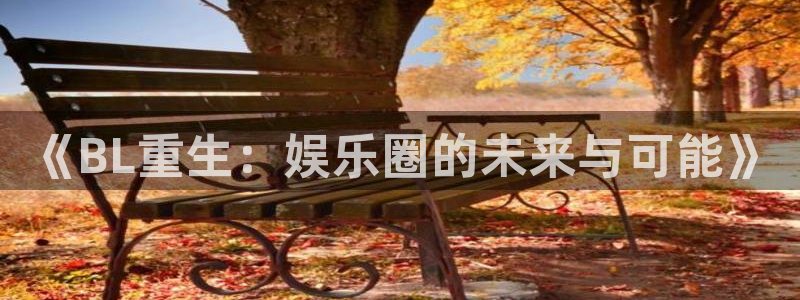 壹号玩家app下载：《BL重生：娱乐圈的未来与可能》
