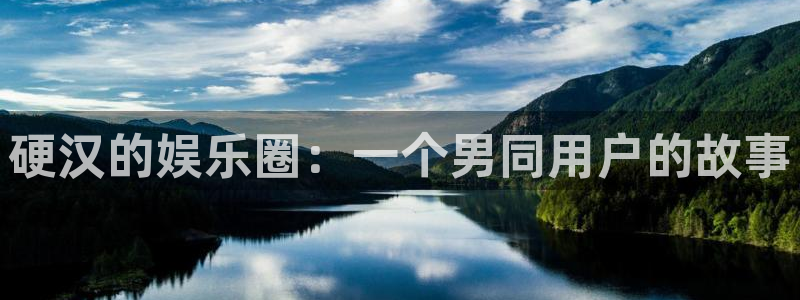 杏鑫娱乐app下载官网：硬汉的娱乐圈：一个男同用户的故事