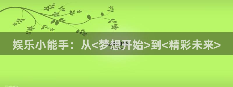 杏鑫娱乐-ng大舞台,有梦你就来：娱乐小能手：从<梦想开始>到<精彩未来>