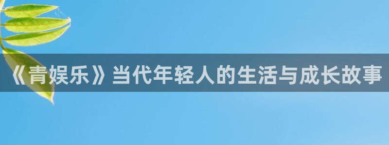 壹号top娱乐：《青娱乐》当代年轻人的生活与成长故事