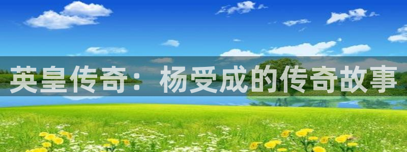 杏鑫娱乐退款怎么退：英皇传奇：杨受成的传奇故事