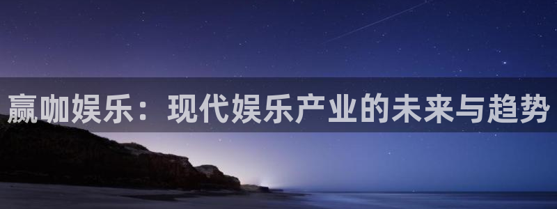 壹号电子娱乐app下载安装：赢咖娱乐：现代娱乐产业的未来与趋势