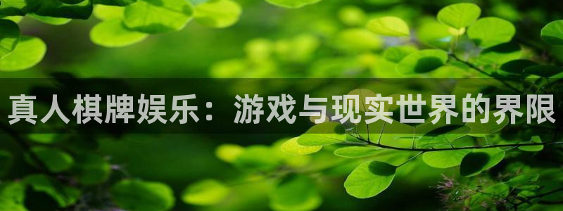 杏鑫娱乐怎么下载：真人棋牌娱乐：游戏与现实世界的界限