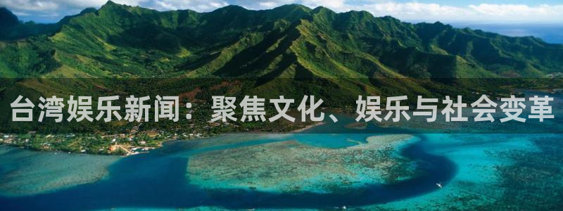 杏鑫娱乐,apk：台湾娱乐新闻：聚焦文化、娱乐与社会变革