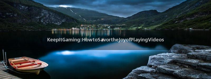 壹号app官网：KeepItGaming:HowtoSavortheJoyofPlayingVideos