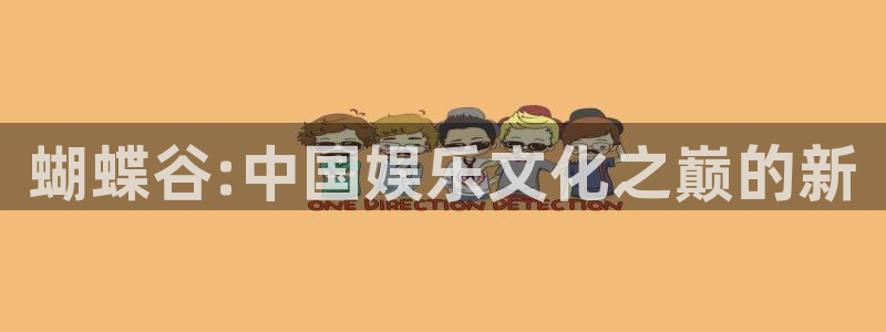 杏鑫娱乐app下载安装：蝴蝶谷:中国娱乐文化之巅的新