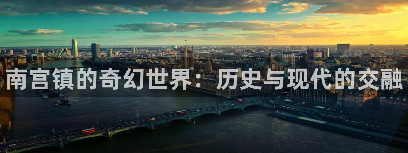 壹号大舞台娱乐app下载安装：南宫镇的奇幻世界：历史与现代的交融