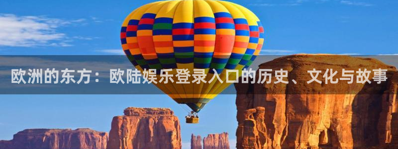 壹号app官网版下载：欧洲的东方：欧陆娱乐登录入口的历史、文化与故事