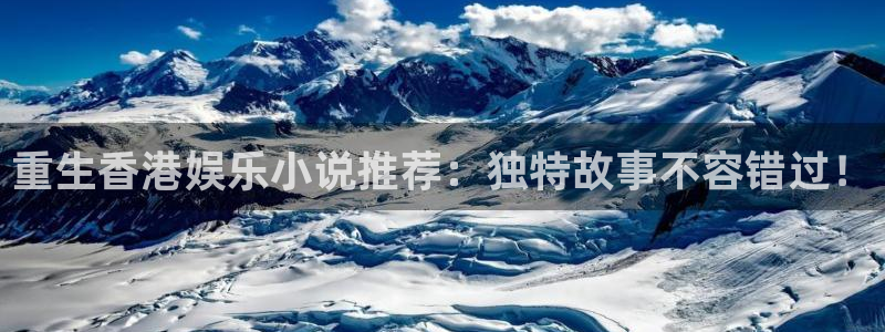 杏鑫娱乐(com.youad.authst)：重生香港娱乐小说推荐：独特故事不容错过！