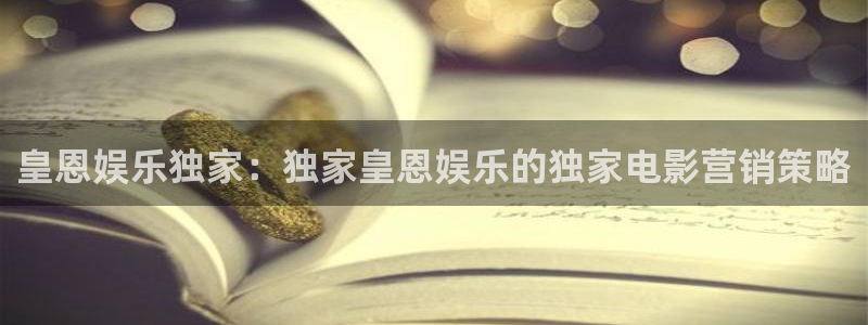 壹号大舞台：皇恩娱乐独家：独家皇恩娱乐的独家电影营销策略