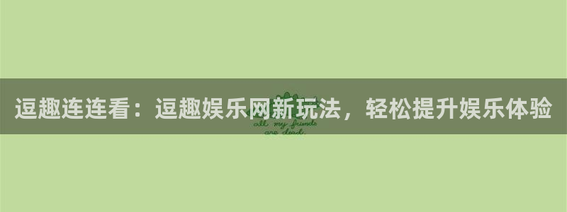 壹号大舞台官网入口：逗趣连连看：逗趣娱乐网新玩法，轻松提升娱乐体验