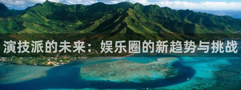 伟德国际集团 壹号(one game)：演技派的未来：娱乐圈的新趋势与挑战