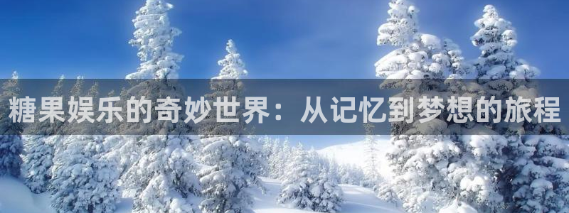 壹号注册入口app下载：糖果娱乐的奇妙世界：从记忆到梦想的旅程
