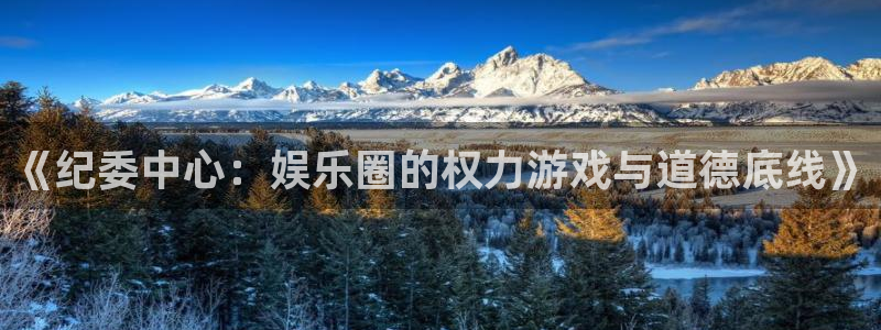 壹号大舞台官网：《纪委中心：娱乐圈的权力游戏与道德底线》