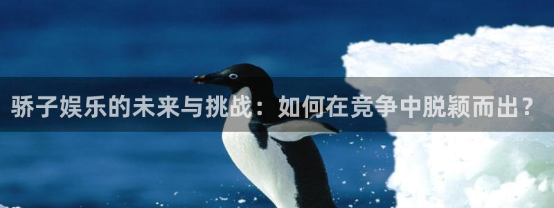 壹号电子娱乐app下载最新版本安装：骄子娱乐的未来与挑战：如何在竞争中脱颖而出？