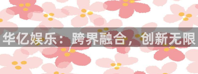 壹号平台注册链接官网下载：华亿娱乐：跨界融合，创新无限
