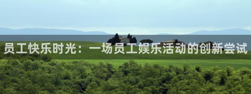 杏鑫娱乐app下载安装：员工快乐时光：一场员工娱乐活动的创新尝试